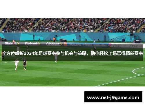 全方位解析2024年足球赛事参与机会与策略，助你轻松上场赢得精彩赛事