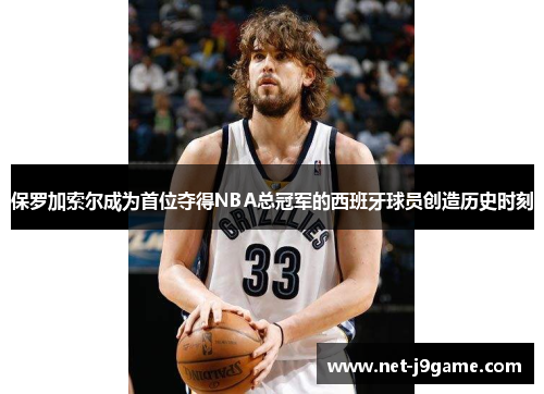 保罗加索尔成为首位夺得NBA总冠军的西班牙球员创造历史时刻