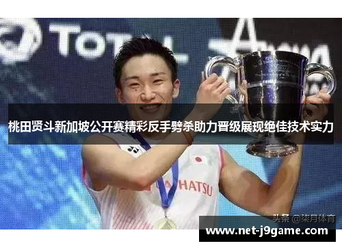 桃田贤斗新加坡公开赛精彩反手劈杀助力晋级展现绝佳技术实力