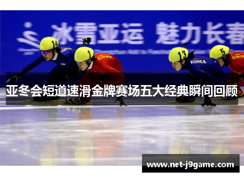 亚冬会短道速滑金牌赛场五大经典瞬间回顾