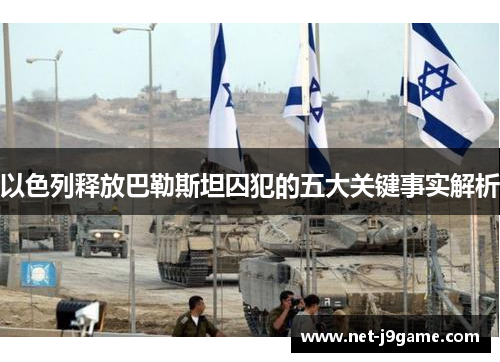 以色列释放巴勒斯坦囚犯的五大关键事实解析