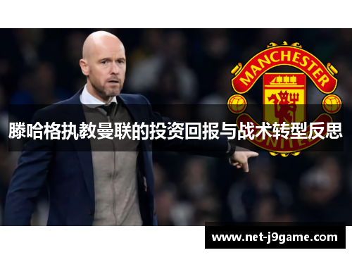 滕哈格执教曼联的投资回报与战术转型反思