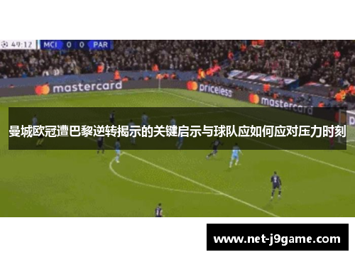 曼城欧冠遭巴黎逆转揭示的关键启示与球队应如何应对压力时刻