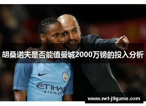 胡桑诺夫是否能值曼城2000万镑的投入分析