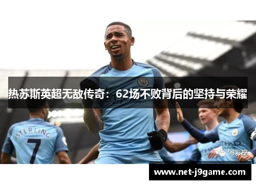 热苏斯英超无敌传奇：62场不败背后的坚持与荣耀