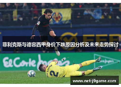 菲利克斯与德容西甲身价下跌原因分析及未来走势探讨