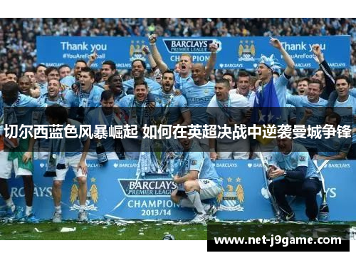 切尔西蓝色风暴崛起 如何在英超决战中逆袭曼城争锋