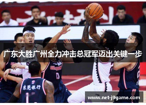广东大胜广州全力冲击总冠军迈出关键一步