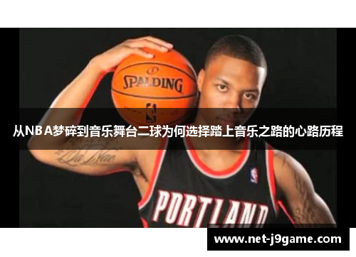 从NBA梦碎到音乐舞台二球为何选择踏上音乐之路的心路历程