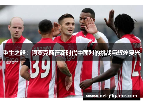 重生之路：阿贾克斯在新时代中面对的挑战与辉煌复兴