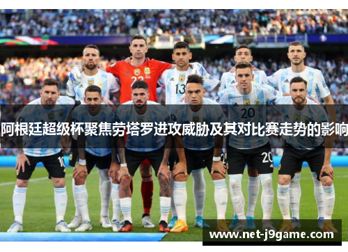 阿根廷超级杯聚焦劳塔罗进攻威胁及其对比赛走势的影响