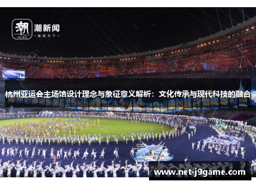 杭州亚运会主场馆设计理念与象征意义解析：文化传承与现代科技的融合