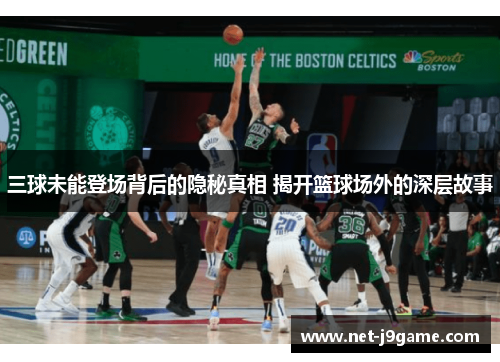 三球未能登场背后的隐秘真相 揭开篮球场外的深层故事