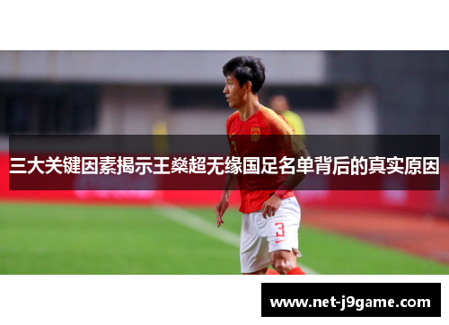 三大关键因素揭示王燊超无缘国足名单背后的真实原因 三大关键因素揭示王燊超无缘国足名单背后的真实原因