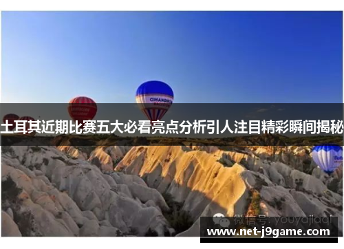 土耳其近期比赛五大必看亮点分析引人注目精彩瞬间揭秘 土耳其近期比赛五大必看亮点分析引人注目精彩瞬间揭秘