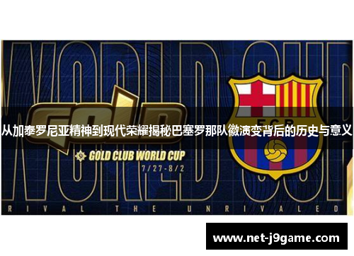 从加泰罗尼亚精神到现代荣耀揭秘巴塞罗那队徽演变背后的历史与意义 从加泰罗尼亚精神到现代荣耀揭秘巴塞罗那队徽演变背后的历史与意义