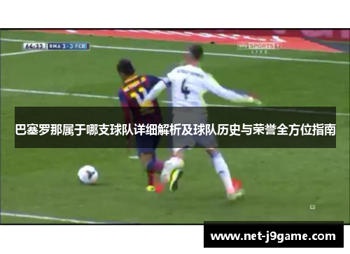 巴塞罗那属于哪支球队详细解析及球队历史与荣誉全方位指南