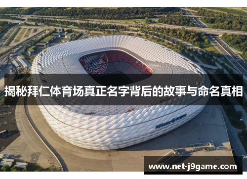 揭秘拜仁体育场真正名字背后的故事与命名真相