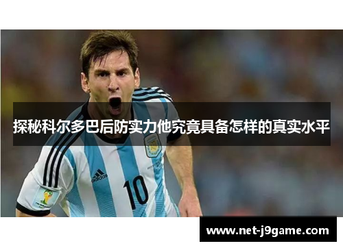 探秘科尔多巴后防实力他究竟具备怎样的真实水平