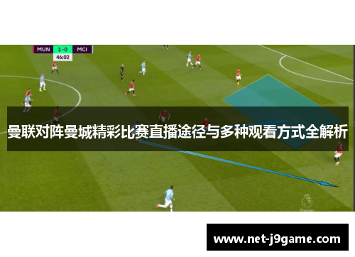 曼联对阵曼城精彩比赛直播途径与多种观看方式全解析 曼联对阵曼城精彩比赛直播途径与多种观看方式全解析