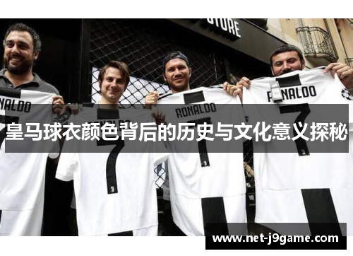 皇马球衣颜色背后的历史与文化意义探秘