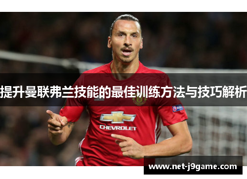 提升曼联弗兰技能的最佳训练方法与技巧解析